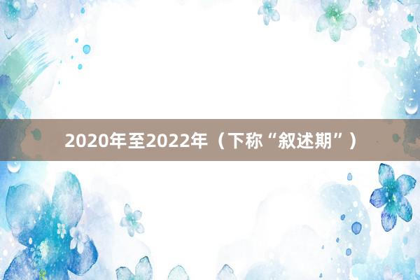 2020年至2022年（下称“叙述期”）